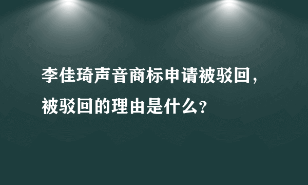 李佳琦声音商标申请被驳回，被驳回的理由是什么？