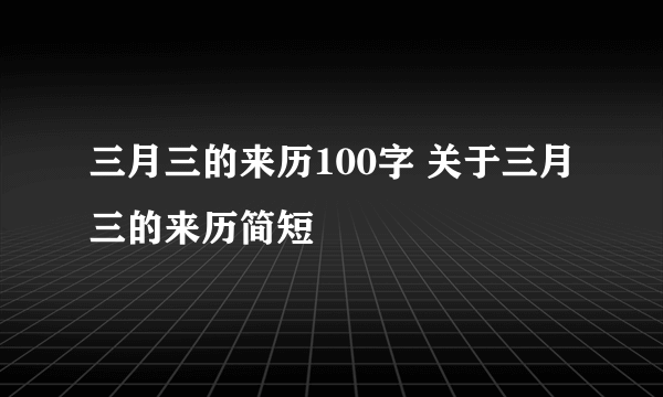 三月三的来历100字 关于三月三的来历简短