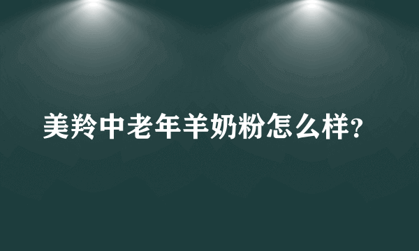 美羚中老年羊奶粉怎么样？