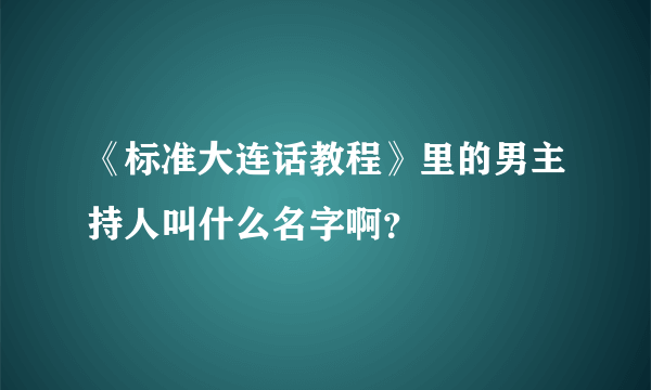 《标准大连话教程》里的男主持人叫什么名字啊？