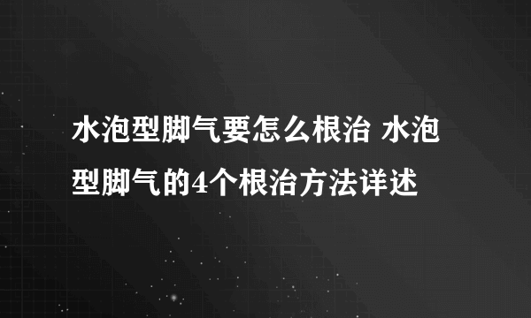水泡型脚气要怎么根治 水泡型脚气的4个根治方法详述