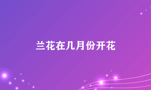 兰花在几月份开花
