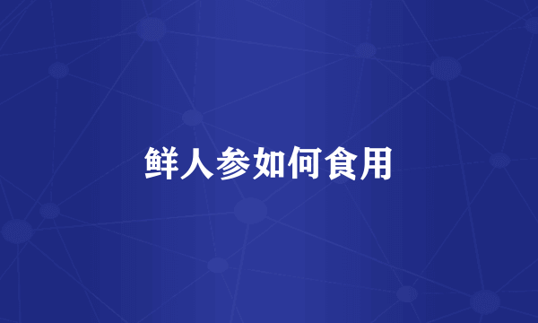 鲜人参如何食用