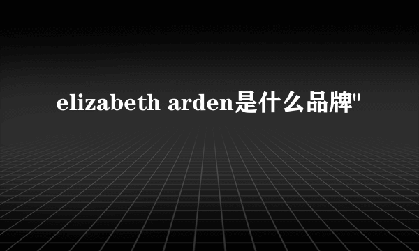elizabeth arden是什么品牌