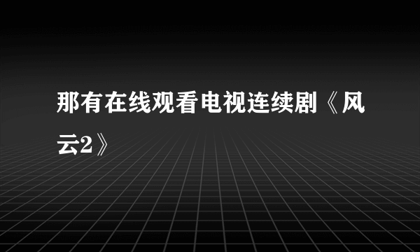 那有在线观看电视连续剧《风云2》
