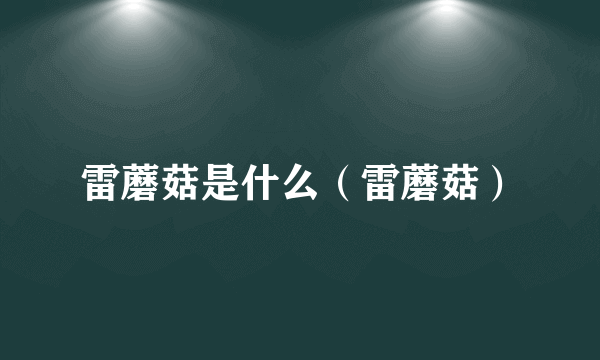 雷蘑菇是什么（雷蘑菇）