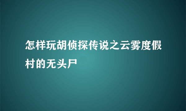 怎样玩胡侦探传说之云雾度假村的无头尸