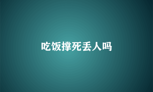 吃饭撑死丢人吗
