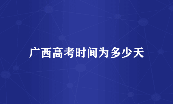 广西高考时间为多少天