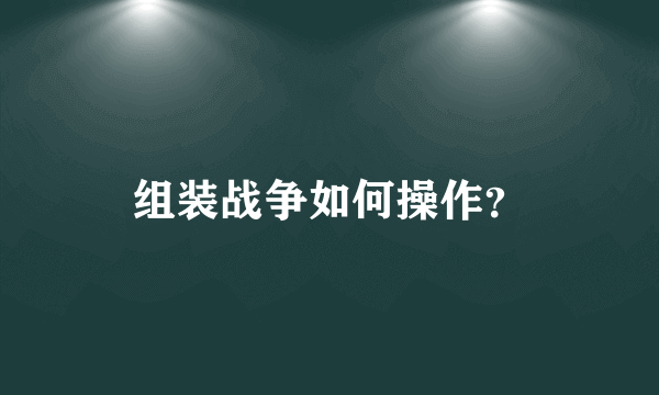 组装战争如何操作？