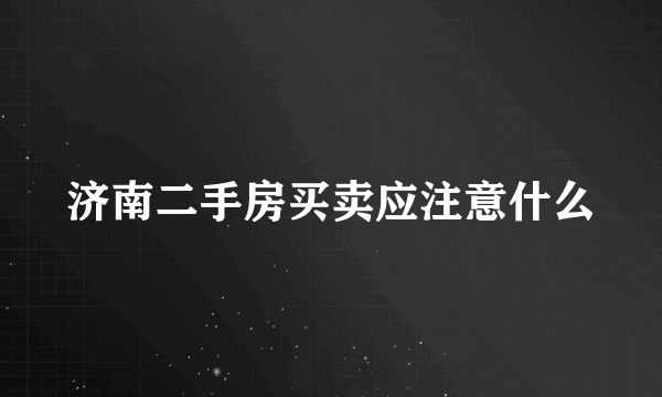济南二手房买卖应注意什么