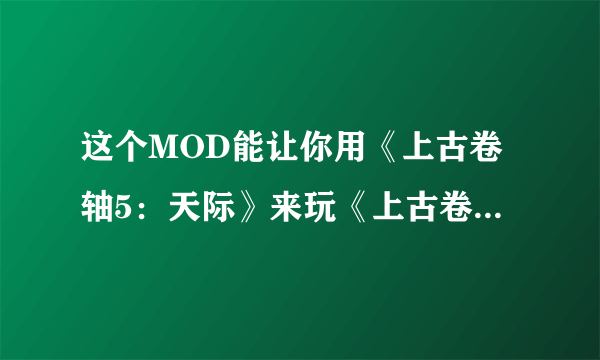 这个MOD能让你用《上古卷轴5：天际》来玩《上古卷轴4：湮没》