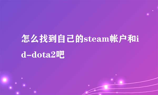 怎么找到自己的steam帐户和id-dota2吧