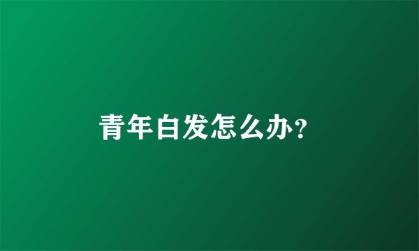 青年白发怎么办？