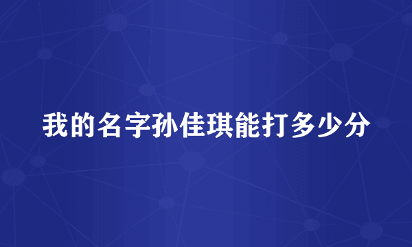 我的名字孙佳琪能打多少分