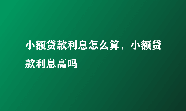 小额贷款利息怎么算，小额贷款利息高吗