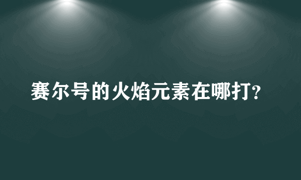 赛尔号的火焰元素在哪打？