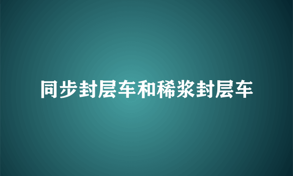同步封层车和稀浆封层车