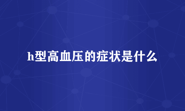h型高血压的症状是什么
