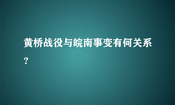 黄桥战役与皖南事变有何关系？