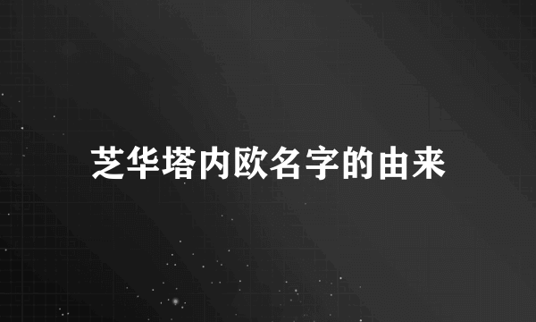 芝华塔内欧名字的由来