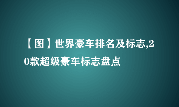 【图】世界豪车排名及标志,20款超级豪车标志盘点