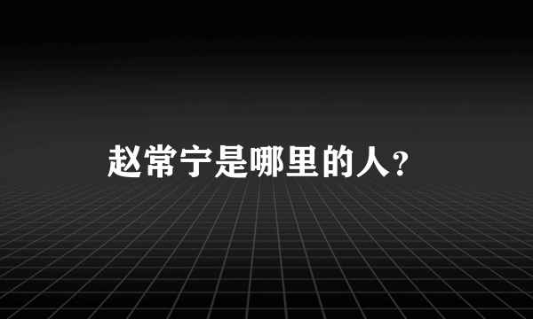 赵常宁是哪里的人？