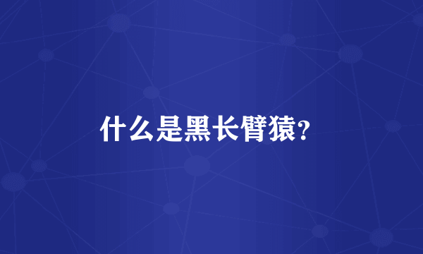 什么是黑长臂猿？