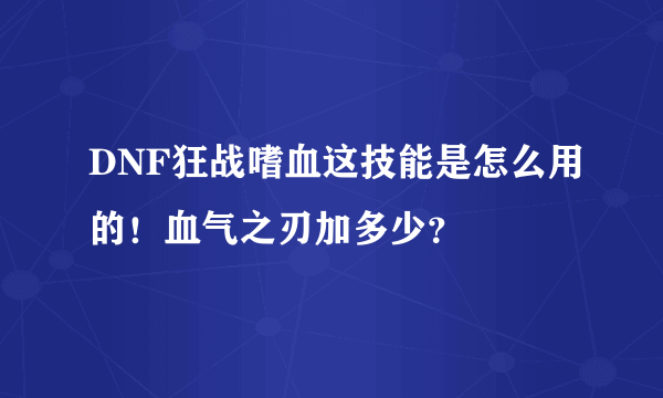 DNF狂战嗜血这技能是怎么用的！血气之刃加多少？