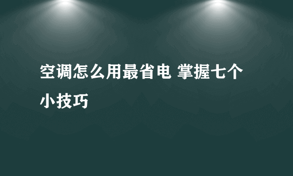 空调怎么用最省电 掌握七个小技巧