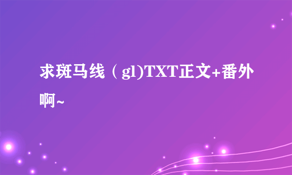求斑马线（gl)TXT正文+番外啊~