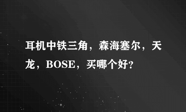耳机中铁三角，森海塞尔，天龙，BOSE，买哪个好？