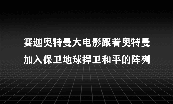 赛迦奥特曼大电影跟着奥特曼加入保卫地球捍卫和平的阵列