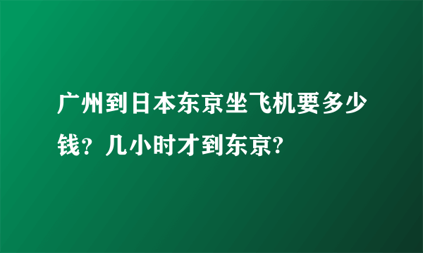 广州到日本东京坐飞机要多少钱？几小时才到东京?