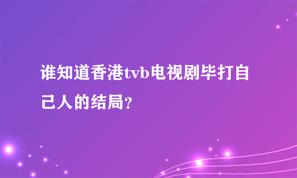 谁知道香港tvb电视剧毕打自己人的结局？