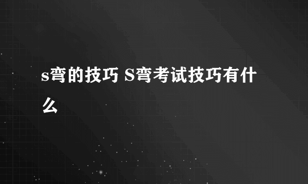 s弯的技巧 S弯考试技巧有什么