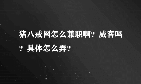 猪八戒网怎么兼职啊？威客吗？具体怎么弄？
