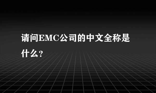 请问EMC公司的中文全称是什么？