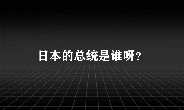 日本的总统是谁呀？