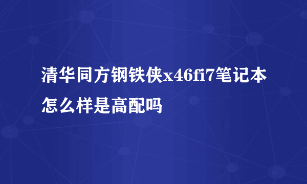 清华同方钢铁侠x46fi7笔记本怎么样是高配吗