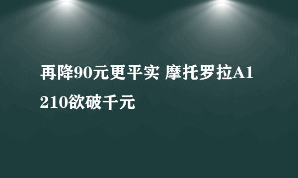 再降90元更平实 摩托罗拉A1210欲破千元