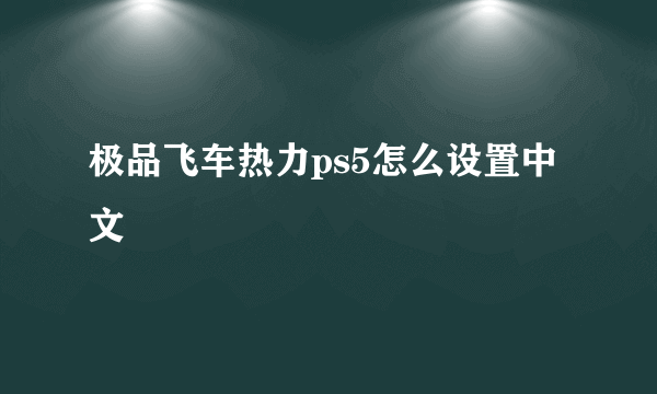 极品飞车热力ps5怎么设置中文