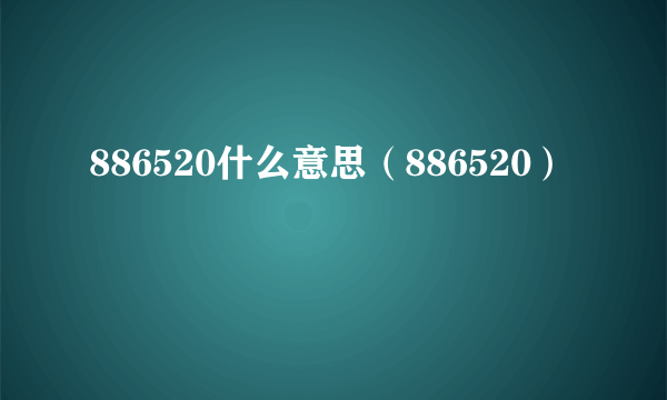 886520什么意思（886520）
