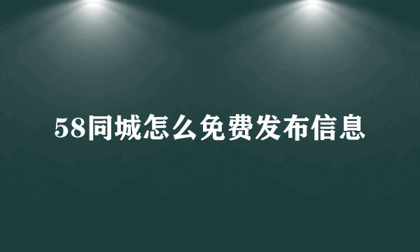 58同城怎么免费发布信息