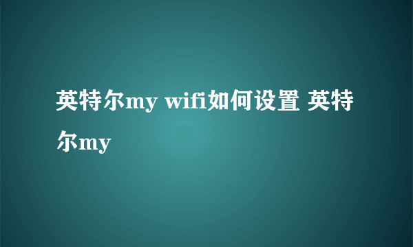英特尔my wifi如何设置 英特尔my