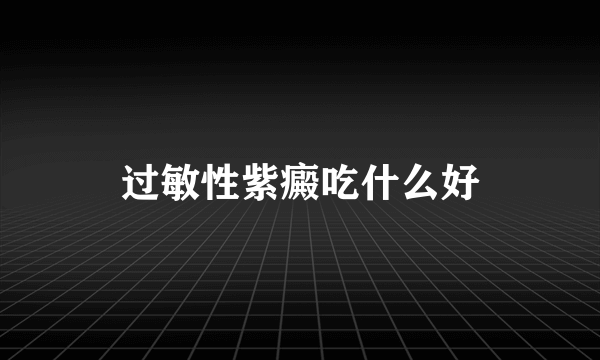 过敏性紫癜吃什么好