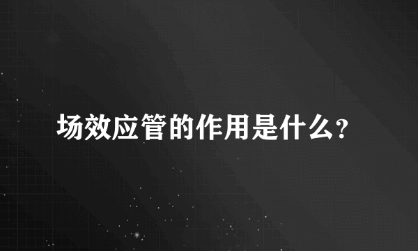 场效应管的作用是什么？