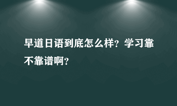 早道日语到底怎么样？学习靠不靠谱啊？