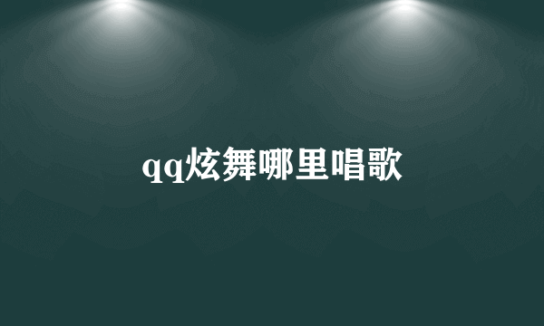qq炫舞哪里唱歌