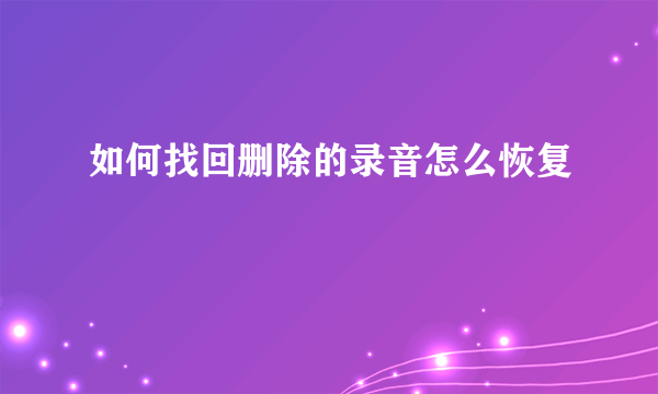 如何找回删除的录音怎么恢复